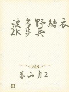 波多野结衣ed2k步兵