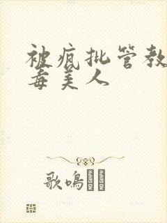 被疯批管教的恶毒美人