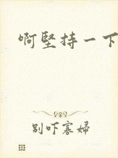 啊坚持一下宝贝