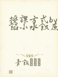 授课方式by肉馅小水饺原文