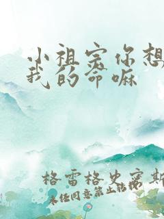 小祖宗你想要了我的命嘛