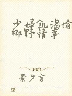 少妇饥渴偷公乱乡野情事