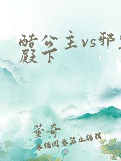 酷公主vs邪魅殿下