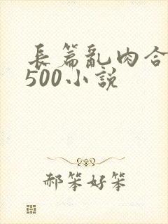 长篇乱肉合集乱500小说