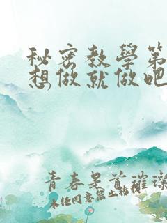 秘密教学第6话想做就做吧你懂的