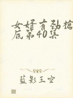 女婿有劲枪枪到底第40集