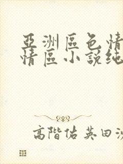 亚洲区色情区激情区小说纯熟调抖