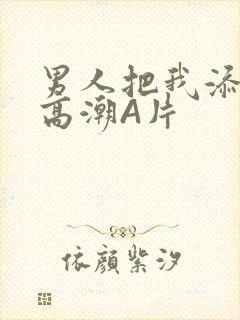 男人把我添到了高潮A片