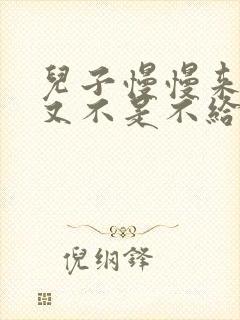 儿子慢慢来急妈又不是不给你