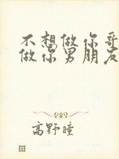 不想做你哥了想做你男朋友