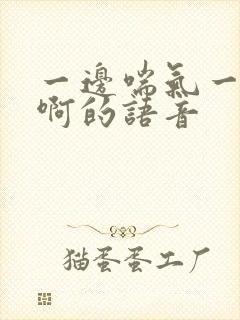 一边喘气一边叫啊的语音