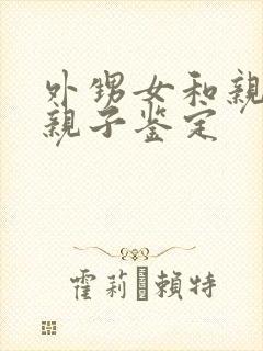 外甥女和亲舅舅亲子鉴定