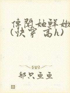 传闻她鲜嫩多汁(快穿 高h)