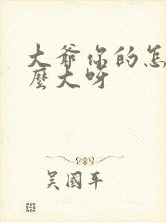 大爷你的怎么这么大呀