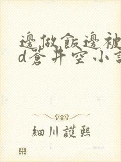 边做饭边被躁bd苍井空小说