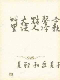 叫大点声今晚家里没人冷教