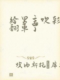 给男主吹彩虹屁翻车了