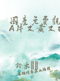 国产免费观看黄A片又黄又硬小说