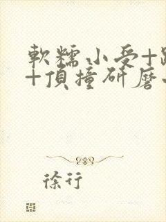 软糯小受+趴着+顶撞研磨小说