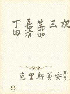 丁长生三次进入田清茹