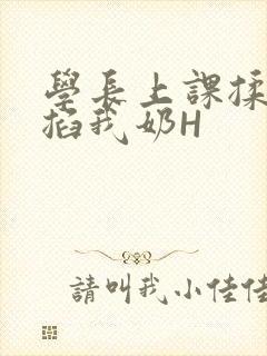 学长上课揉搓捏掐我奶H