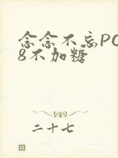 念念不忘PO18不加糖