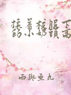 揉着校服下粉嫩的小奶头高h