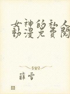 女神的私人医生动漫免费阅读