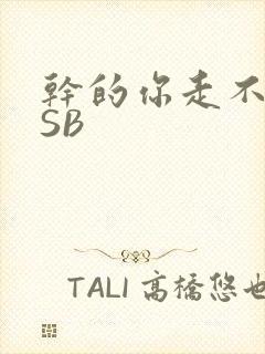 干的你走不了路SB