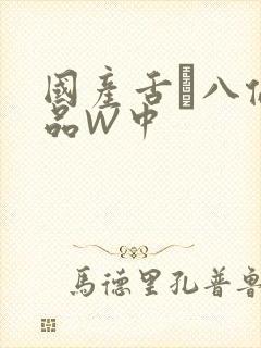 国产舌乚八伦偷品W中