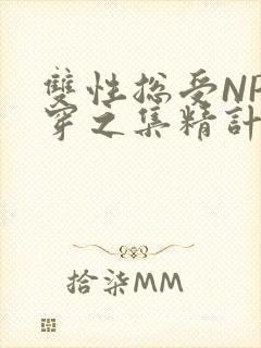 双性总受NP快穿之集精计划