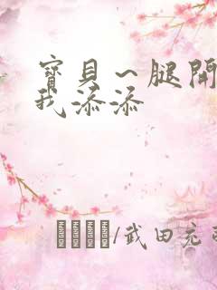 宝贝～腿开大点我添添