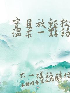 宝贝放轻松我会温柔一点的说说