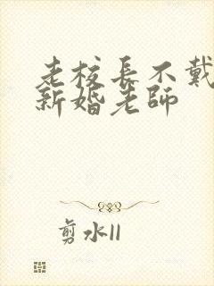 老校长不戴套玩新婚老师