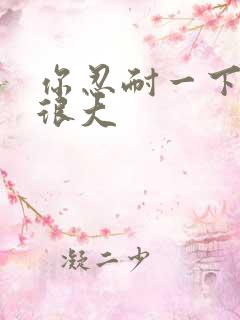 你忍耐一下我的很大