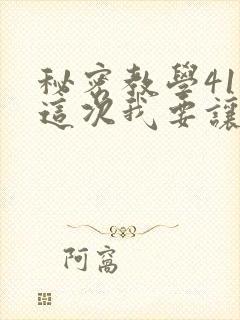 秘密教学41话这次我要让