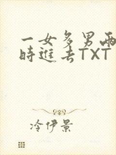 一女多男两根同时进去TXT