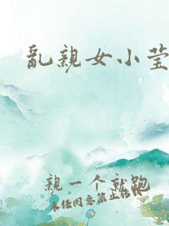 乱亲女小莹的泬