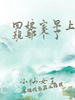 回娘家早上和父亲那个了