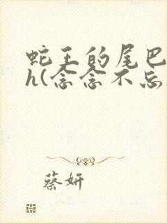 蛇王的尾巴高ah(念念不忘)
