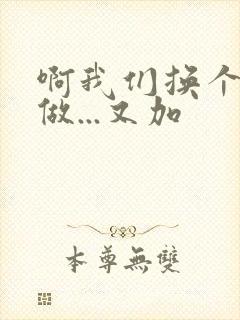 啊我们换个地方做...又加