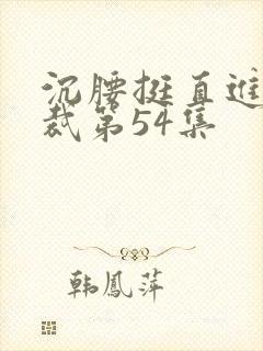 沉腰挺直进入总裁第54集