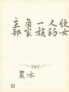 主角一人收了全部家族的女人