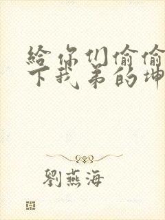 给你们偷偷看一下我弟的坤巴