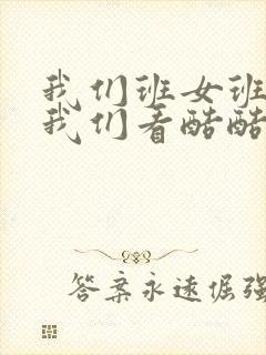 我们班女班长给我们看酷酷