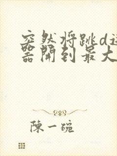 突然将跳d遥控器开到最大