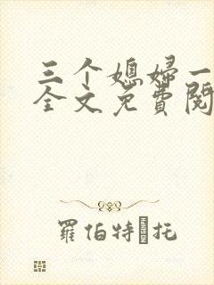 三个媳妇一锅烩全文免费阅读