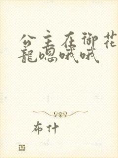 公主在御花园吃龙嗯哦哦