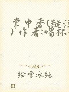 掌中香(糙汉 ) 作者:喝杯奶茶