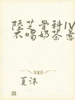 陆芝骨科1V1不喝奶茶惹